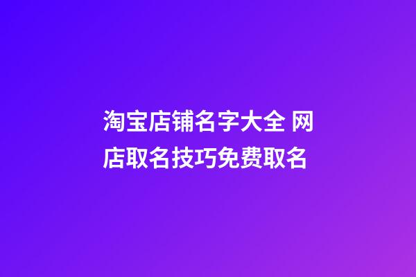 淘宝店铺名字大全 网店取名技巧免费取名